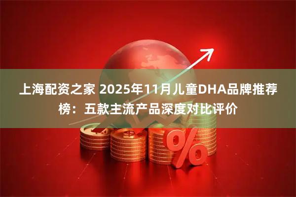 上海配资之家 2025年11月儿童DHA品牌推荐榜：五款主流产品深度对比评价