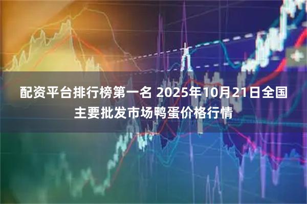 配资平台排行榜第一名 2025年10月21日全国主要批发市场鸭蛋价格行情