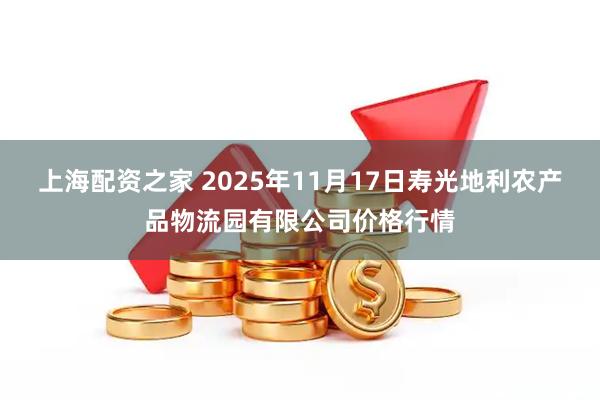 上海配资之家 2025年11月17日寿光地利农产品物流园有限公司价格行情