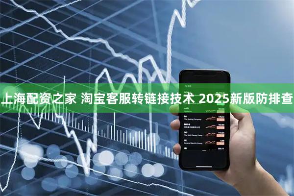 上海配资之家 淘宝客服转链接技术 2025新版防排查