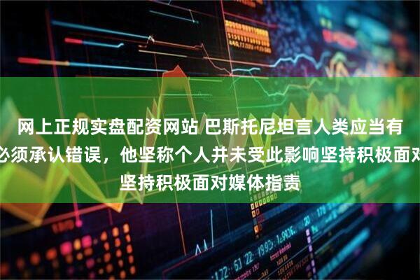 网上正规实盘配资网站 巴斯托尼坦言人类应当有权犯错也必须承认错误，他坚称个人并未受此影响坚持积极面对媒体指责