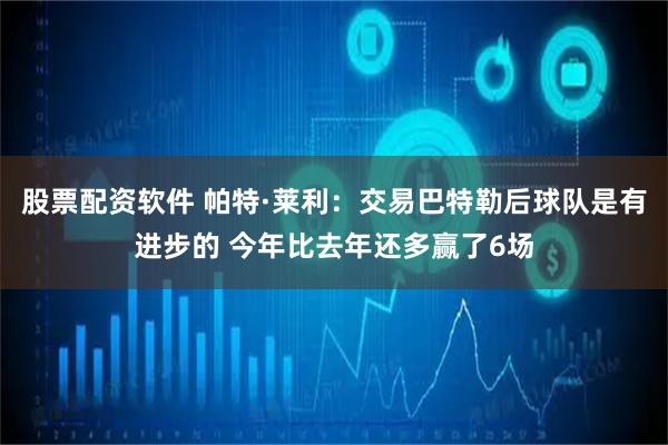 股票配资软件 帕特·莱利：交易巴特勒后球队是有进步的 今年比去年还多赢了6场