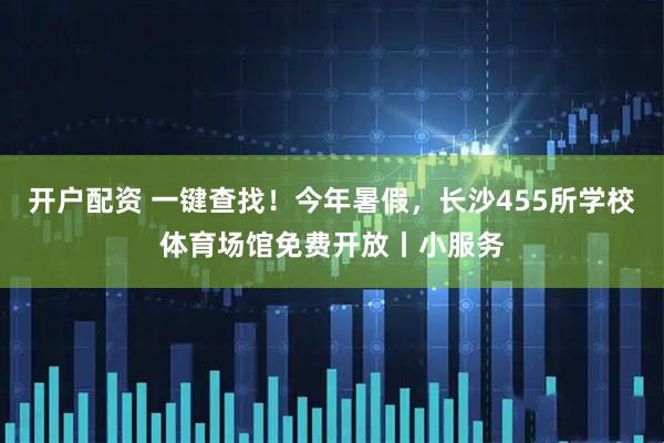 开户配资 一键查找！今年暑假，长沙455所学校体育场馆免费开放丨小服务