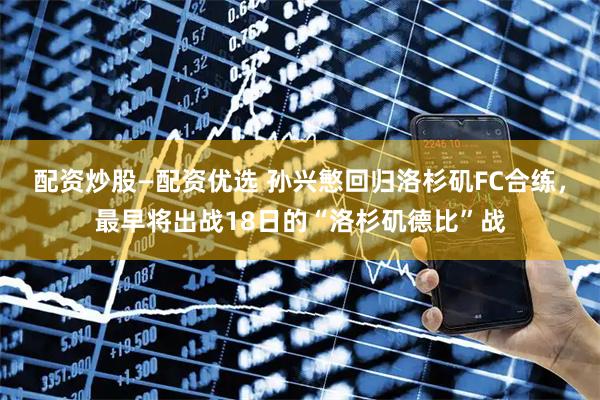 配资炒股—配资优选 孙兴慜回归洛杉矶FC合练，最早将出战18日的“洛杉矶德比”战
