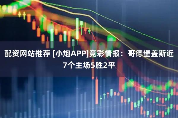 配资网站推荐 [小炮APP]竞彩情报：哥德堡盖斯近7个主场5胜2平